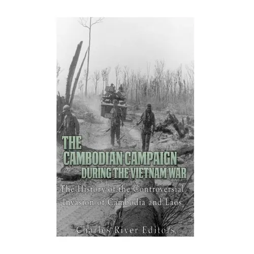 The Cambodian Campaign during the Vietnam War: The History of the Controversial Invasion of Cambodia and Laos - Paperback