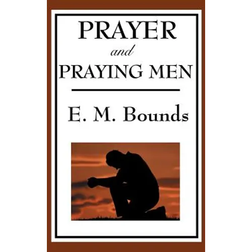 Prayer and Praying Men: A Classic Christian Work on Prayer, Faith, and Spiritual Power - Hardcover