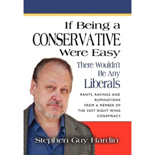 IF BEING A CONSERVATIVE WERE EASY...There Wouldn't Be Any Liberals: Rants, Ravings and Ruminations from a Member of the Vast Right Wing Conspiracy - Hardcover