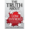 The Truth About Low Thyroid: Stories of Hope and Healing for Those Suffering with Hashimoto's Low Thyroid Disease - Paperback