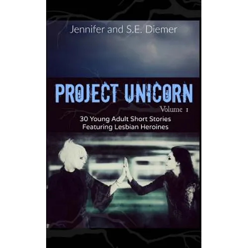 Project Unicorn, Volume 1: 30 Young Adult Short Stories Featuring Lesbian Heroines - Paperback