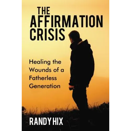 The Affirmation Crisis: Healing the Wounds of a Fatherless Generation - Hardcover