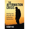 The Affirmation Crisis: Healing the Wounds of a Fatherless Generation - Hardcover