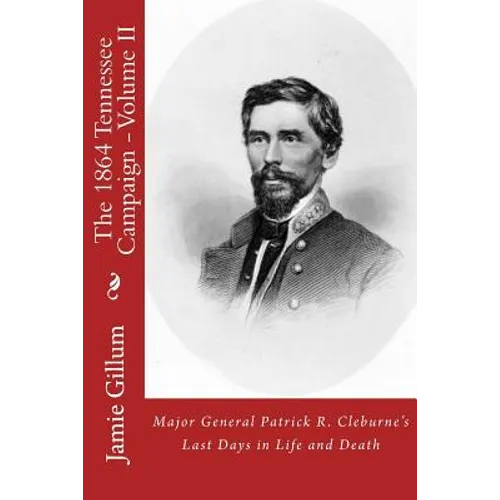 Major General Patrick R. Cleburne's Last Days in Life and Death: Contemporary Accounts of Cleburne and his Division - Paperback