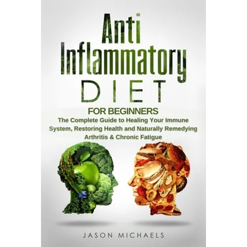 Anti-Inflammatory Diet for Beginners: The Complete Guide to Healing Your Immune System, Restoring Health and Naturally Remedying Arthritis & Chronic F - Paperback