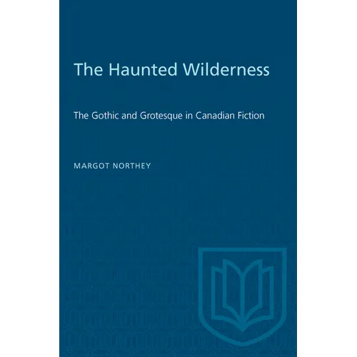 The Haunted Wilderness: The Gothic and Grotesque in Canadian Fiction - Paperback