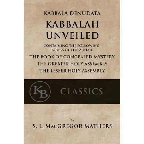 Kabbala Denudata: The Kabbalah Unveiled: Containing the Following Books of the Zohar: The Book of Concealed Mystery & The Greater and Le - Paperback