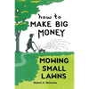 How To Make Big Money Mowing Small Lawns - Paperback