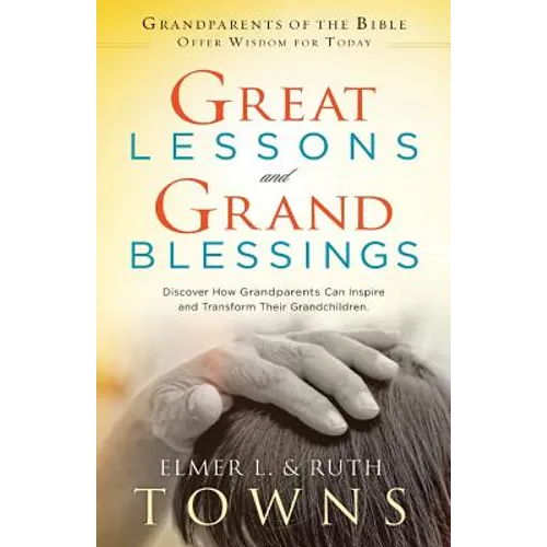 Great Lessons and Grand Blessings: Discover How Grandparents Can Inspire and Transform Their Grandchildren - Paperback