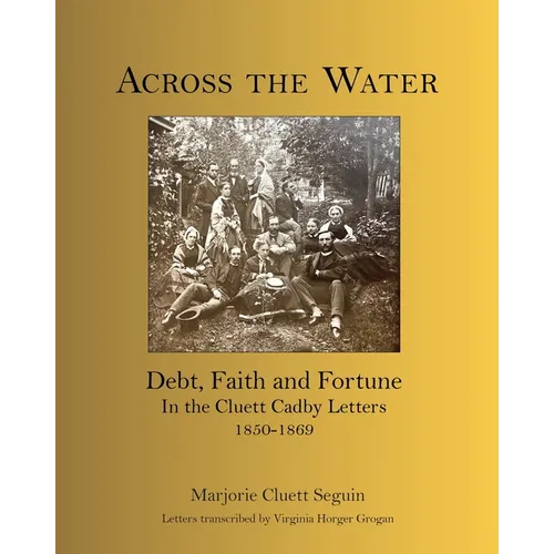 Across the Water: Debt, Faith and Fortune In the Cluett Cadby Letters 1850-1869 - Paperback