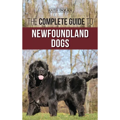 The Complete Guide to Newfoundland Dogs: Successfully Finding, Raising, Training, and Loving Your Newfoundland Puppy or Rescue Dog - Hardcover