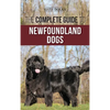 The Complete Guide to Newfoundland Dogs: Successfully Finding, Raising, Training, and Loving Your Newfoundland Puppy or Rescue Dog - Hardcover