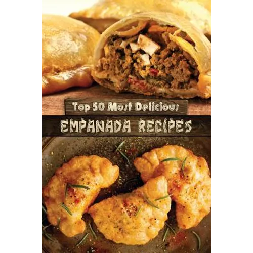 Top 50 Most Delicious Empanada Recipes - Paperback