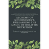 Alchemy of Nourishment: Unleashing the Magic of Holistic Nutrition - Paperback