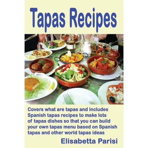 Tapas Recipes: Covers what are tapas and includes Spanish tapas recipes, to make lots of tapas dishes, so that you can build your own - Paperback