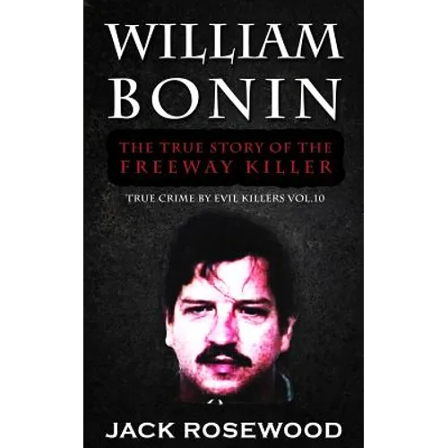 William Bonin: The True Story of The Freeway Killer: Historical Serial Killers and Murderers - Paperback