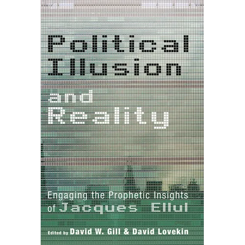 Political Illusion and Reality: Engaging the Prophetic Insights of Jacques Ellul - Hardcover
