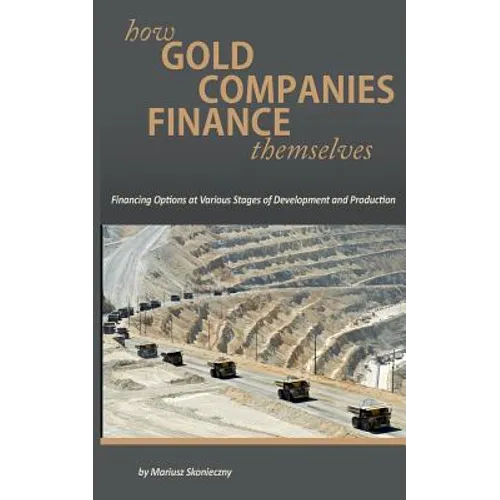 How Gold Companies Finance Themselves: Financing Options at Various Stages of Development and Production - Paperback