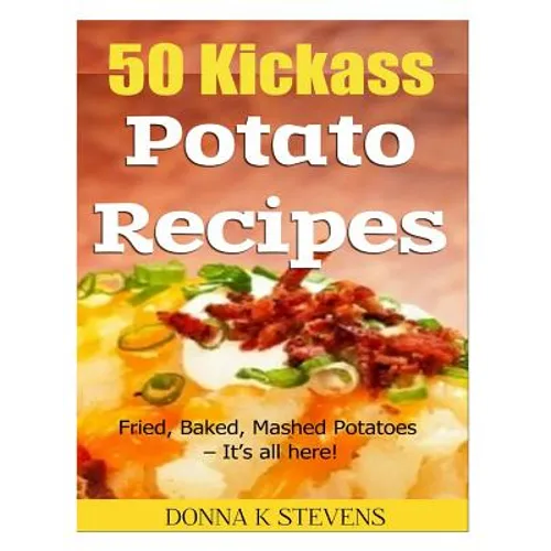 50 Kickass Potato Recipes: Fried, Baked, Mashed Potatoes - It's all here! - Paperback