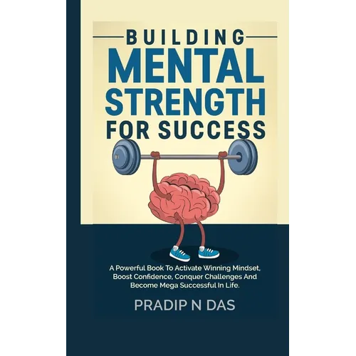 Building Mental Strength For Success: A Powerful Book To Activate Winning Mindset, Boost Confidence, Conquer Challenges And Become Mega Successful In - Paperback