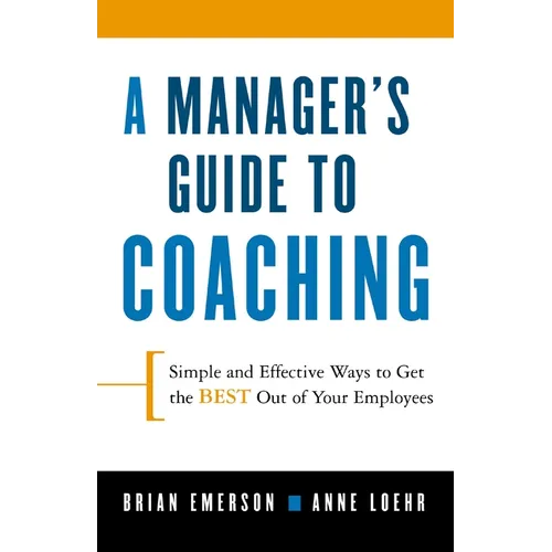 A Manager's Guide to Coaching: Simple and Effective Ways to Get the Best from Your Employees - Paperback