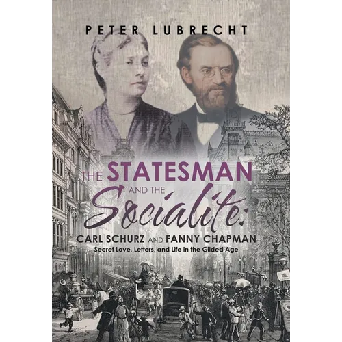 The Statesman and the Socialite: Carl Schurz and Fanny Chapman: Secret Love, Letters, and Life in the Gilded Age - Hardcover