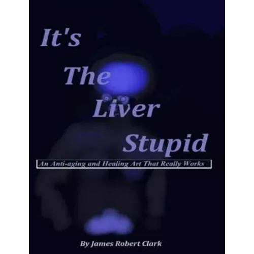 It's The Liver Stupid: An Anti-aging and Healing Art That Really Works - Paperback