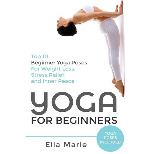 Yoga For Beginners: The Ultimate Beginner Yoga Guide to Lose Weight, Relieve Stress and Tone Your Body With Yoga - Paperback