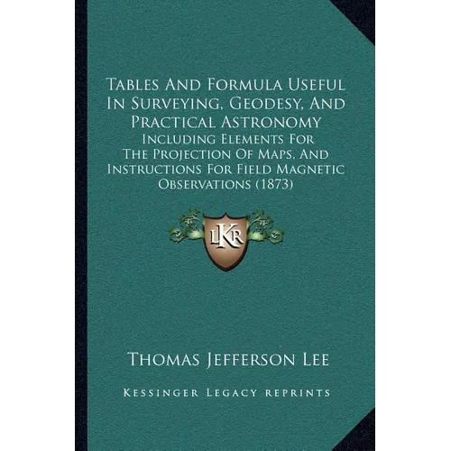 Tables And Formula Useful In Surveying, Geodesy, And Practical Astronomy: Including Elements For The Projection Of Maps, And Instructions For Field Ma - Paperback