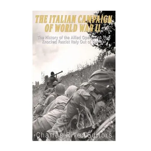 The Italian Campaign of World War II: The History of the Allied Operations that Knocked Fascist Italy Out of the War - Paperback