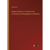 Railway Property. A Treatise on the Construction and Management of Railways - Paperback