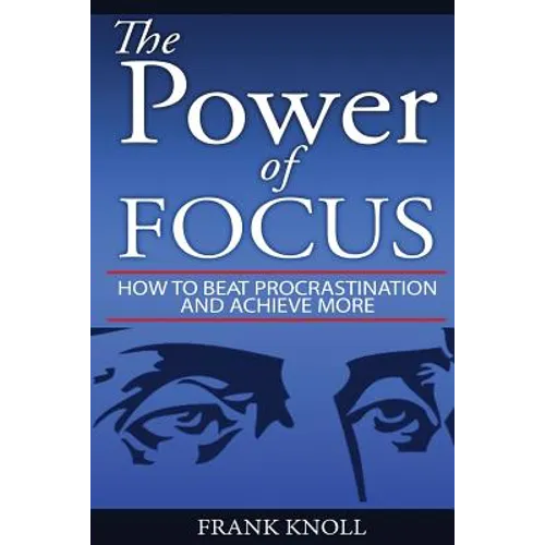Focus: The Power of Focus: How To Beat Procrastination And Achieve More - Paperback