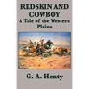 Redskin and Cowboy A Tale of the Western Plains: A Classic Western Adventure of the American Frontier - Hardcover