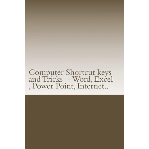 Computer Shortcut keys and Tricks - Word, Excel, Power Point, Internet..: Shortcuts for Word, Excel, Power Point, Internet, trouble shooting and Every - Paperback