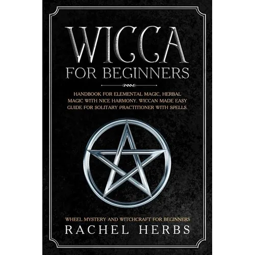 Wicca for Beginners: Handbook for Elemental Magic, Herbal Magic with Nice Harmony. Wiccan Made Easy Guide for Solitary Practitioner with Sp - Paperback