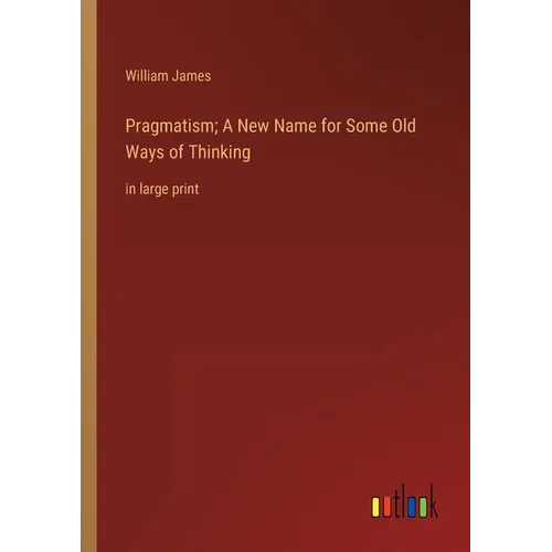 Pragmatism; A New Name for Some Old Ways of Thinking: in large print - Paperback