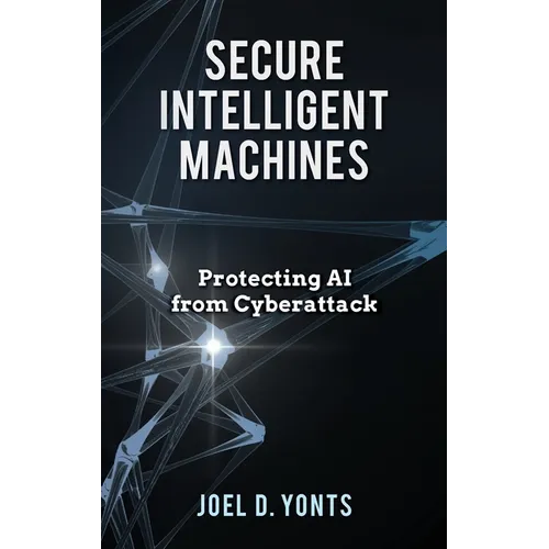 Secure Intelligent Machines: Protecting AI from Cyberattack - Hardcover