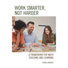 Work Smarter, Not Harder: A Framework for Math Teaching and Learning - Paperback