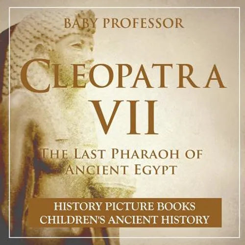 Cleopatra VII: The Last Pharaoh of Ancient Egypt - History Picture Books Children's Ancient History - Paperback