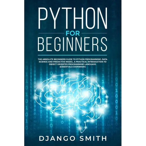 Python for Beginners: The Absolute Beginners Guide to Python Programming, Data Science and Predictive Model. A Practical Introduction to Obj - Paperback