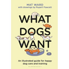 What Dogs Want: An Illustrated Guide for Happy Dog Care and Training - Hardcover