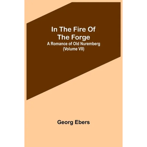 In The Fire Of The Forge; A Romance of Old Nuremberg (Volume VII) - Paperback