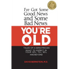 I've Got Some Good News and Some Bad News: You're Old: Tales of a Geriatrician, What to Expect in Your 60's, 70's, 80's, and Beyond - Paperback