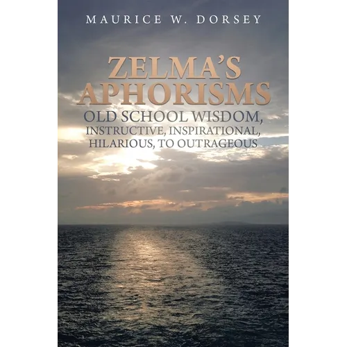 Zelma's Aphorisms Old School Wisdom, Instructive, Inspirational, Hilarious, to Outrageous - Paperback
