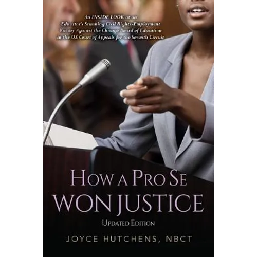 How A Pro Se Won Justice: An Inside Look at an Educator's Stunning Civil Rights-Employment Victory Against the Chicago Board of Education in the - Paperback