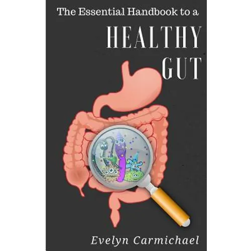 The Essential Handbook to a Healthy Gut: How a leaky gut impacts your entire body and how to make it healthy once again - Paperback