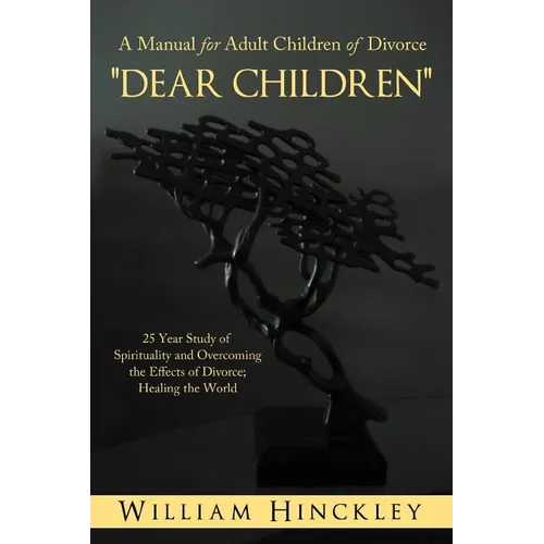Dear Children, a Manual for Adult Children of Divorce: 25 Year Study of Spirituality and Overcoming the Effects of Divorce; Healing the World - Paperback