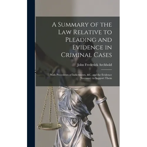 A Summary of the Law Relative to Pleading and Evidence in Criminal Cases: With Precedents of Indictments, &c. and the Evidence Necessary to Support Th - Hardcover