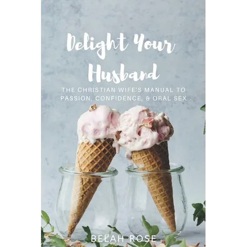 Delight Your Husband: The Christian Wife's Manual to Passion, Confidence, & Oral Sex - Paperback