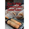 How To Make Chimney Cakes: Kurtos Kalacs - Paperback